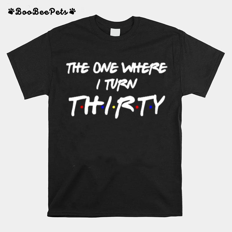 The One Where I Turn Thirty T-Shirt