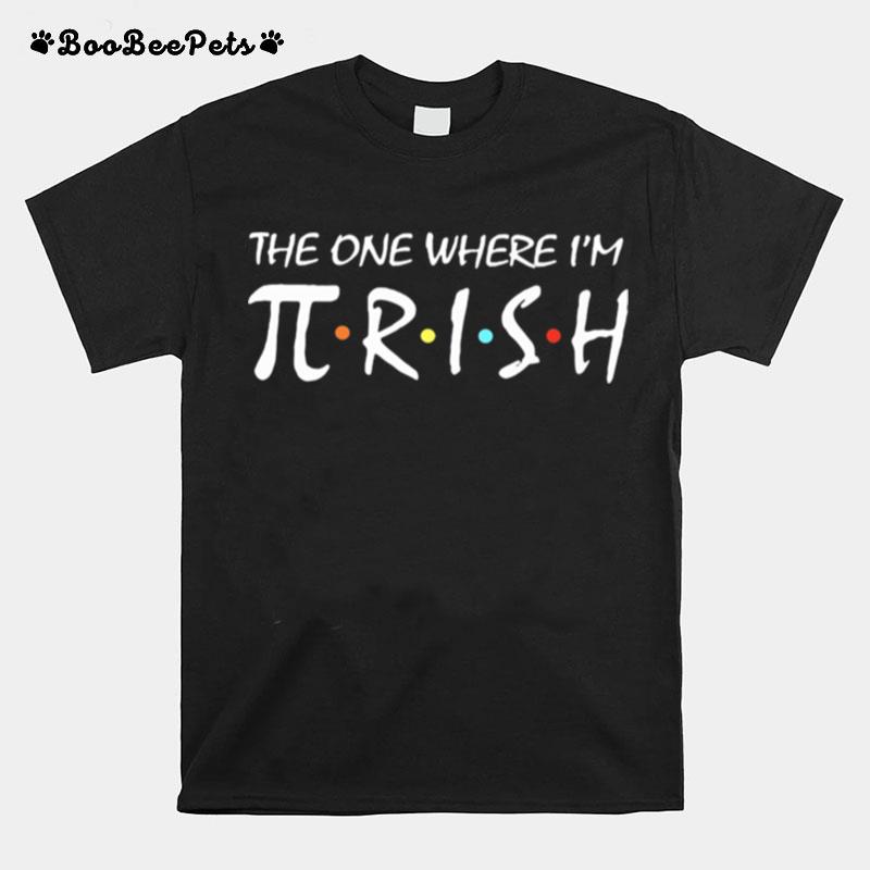 The One Where Im Pirish Irish Patricks Day Math T-Shirt