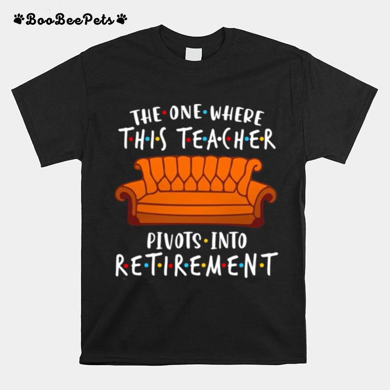 The One Where This Teacher Pivots Into Retirement T-Shirt