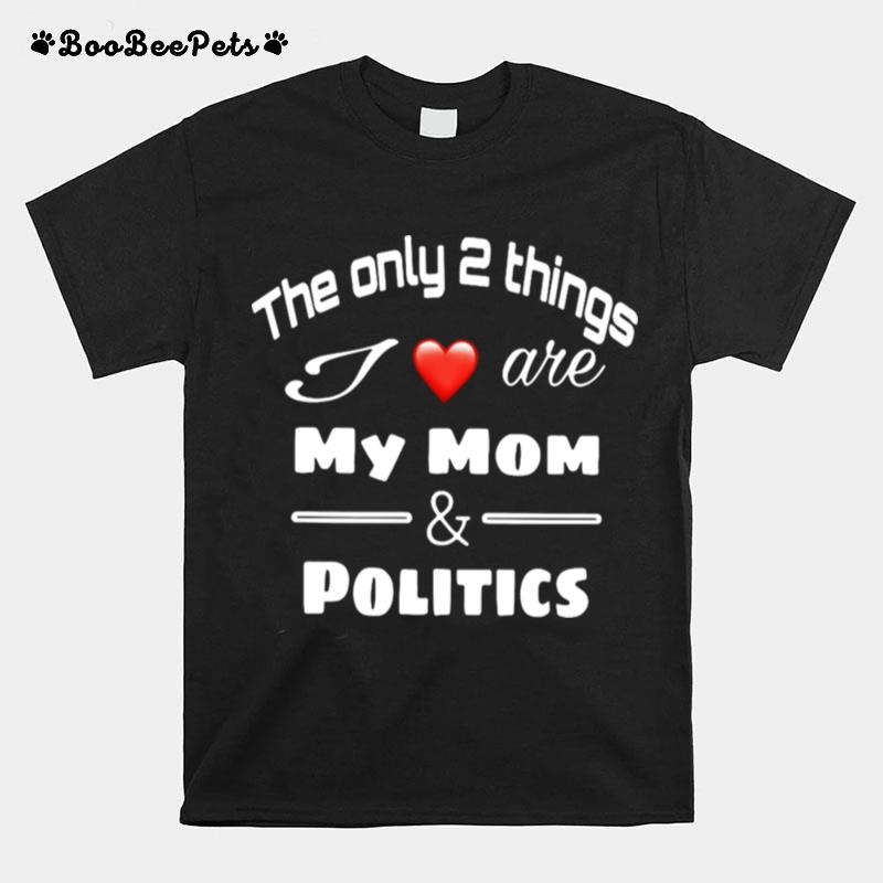 The Only 2 Things I Love Are My Mom And Politics T-Shirt