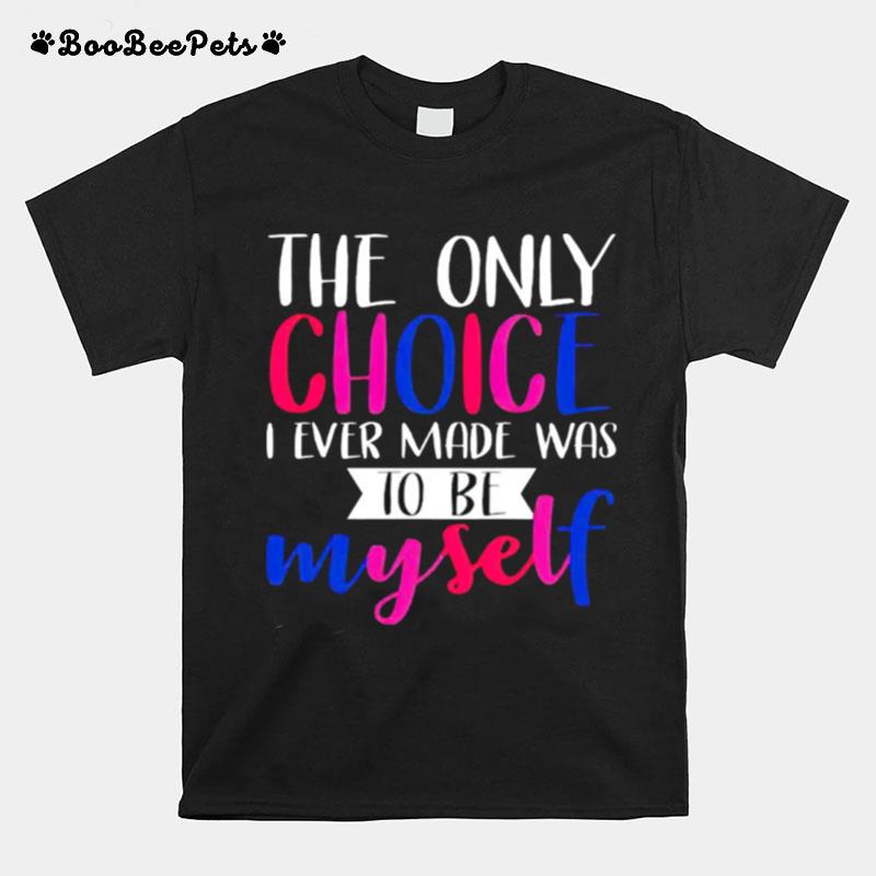 The Only Choice I Ever Made Was To Be Myself T-Shirt
