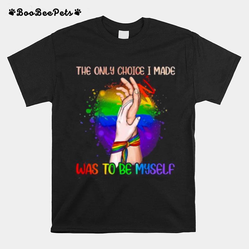 The Only Choice I Made Was To Be My Self Lgbt T-Shirt