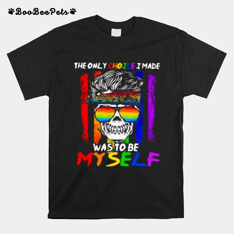 The Only Choice I Made Was To Be My Self Skull Lgbt T-Shirt
