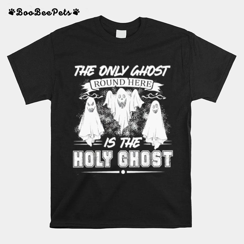 The Only Ghost Round Here Is The Holy Ghost T-Shirt