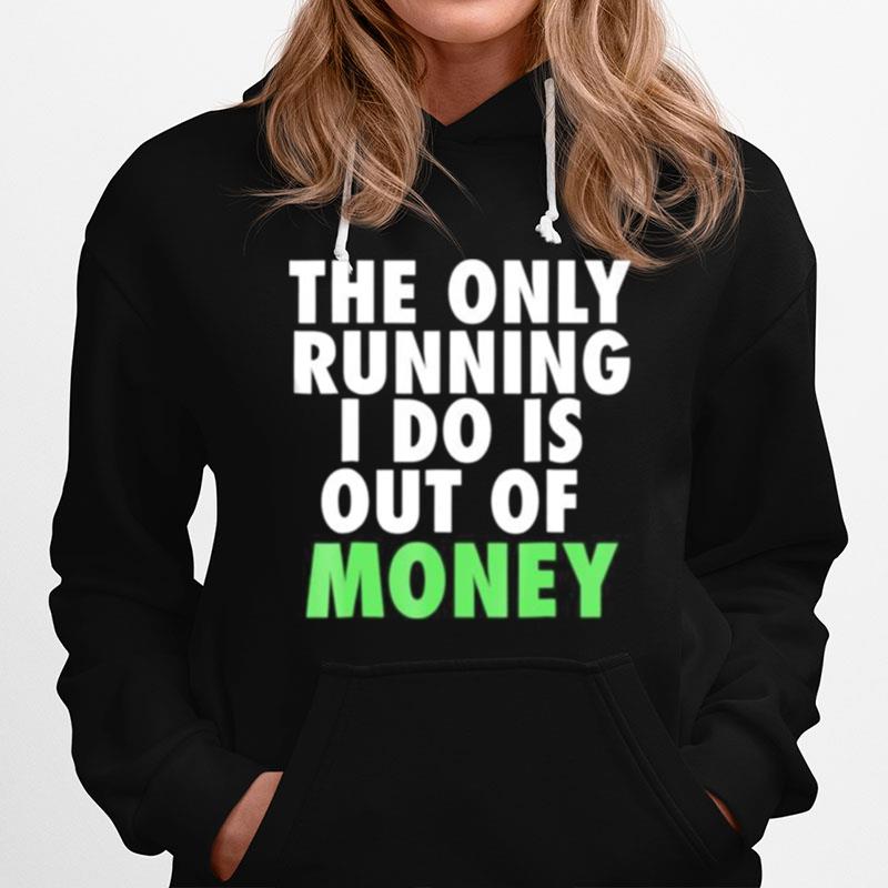 The Only Running I Do Is Out Of Money Hoodie
