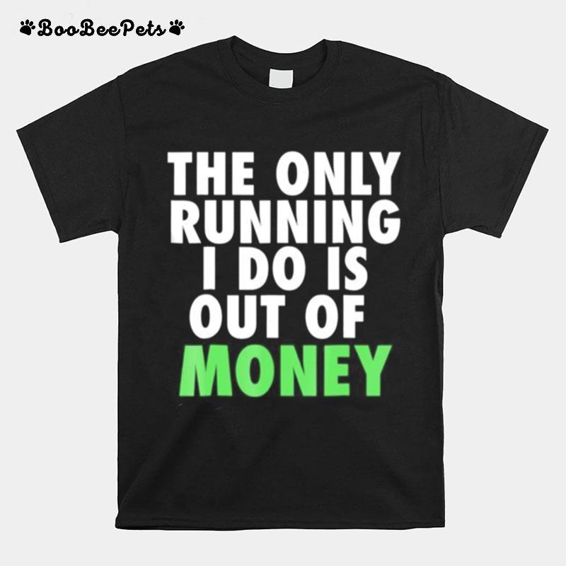 The Only Running I Do Is Out Of Money T-Shirt