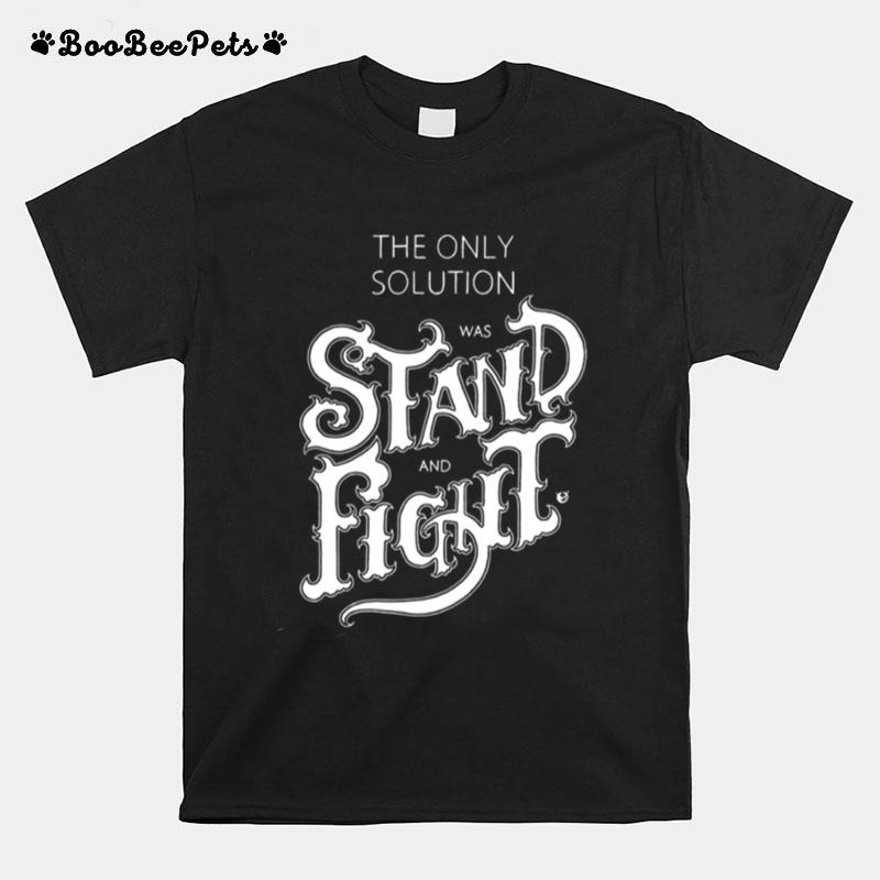 The Only Solution Was Stand And Fight T-Shirt