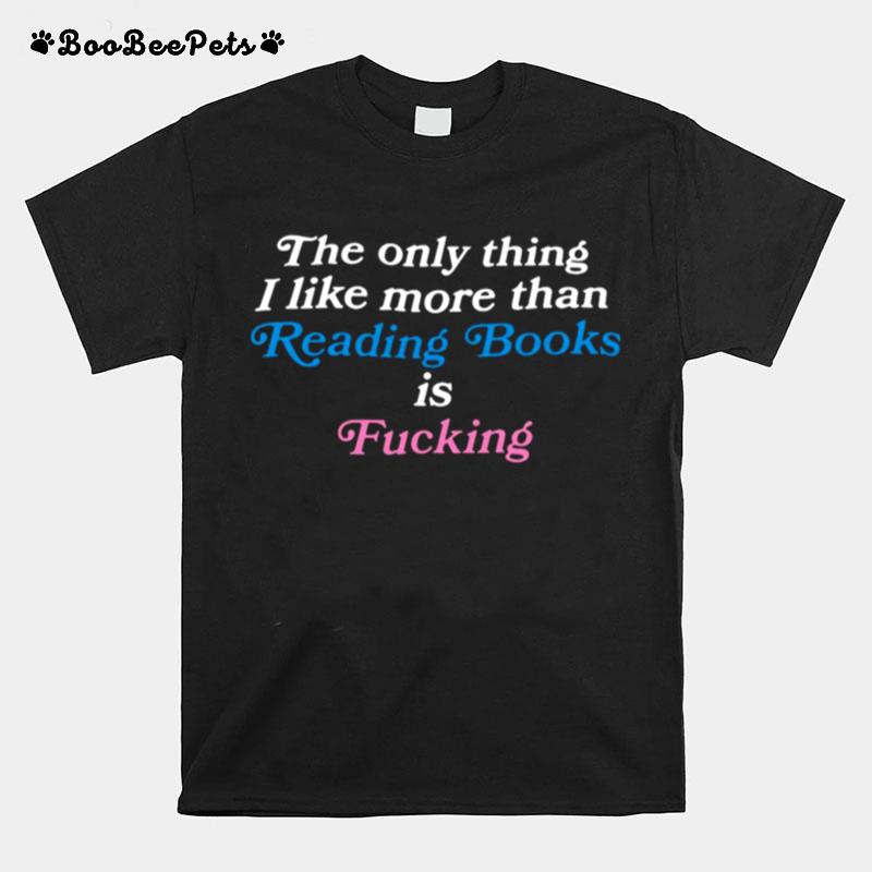 The Only Thing I Like More Than Reading Books Is Fucking T-Shirt