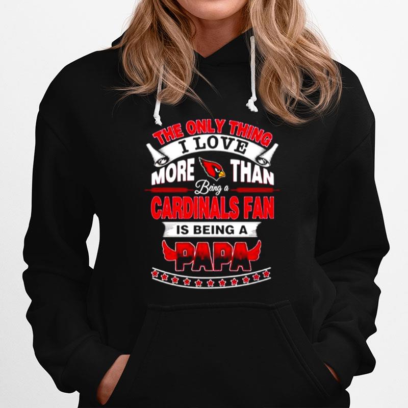 The Only Thing I Love More Than Being A Arizona Cardinals Fan Is Being A Papa Hoodie