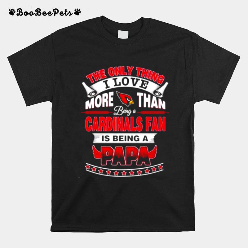 The Only Thing I Love More Than Being A Arizona Cardinals Fan Is Being A Papa T-Shirt