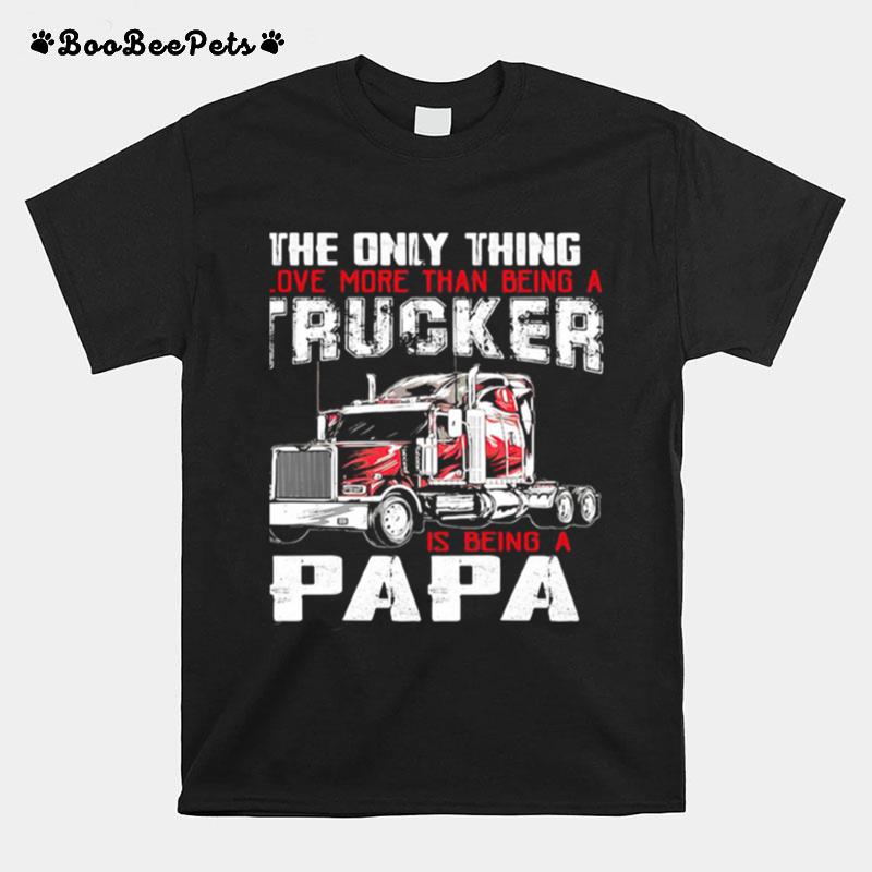 The Only Thing I Love More Than Beong A Trucker Is Being A Papa T-Shirt