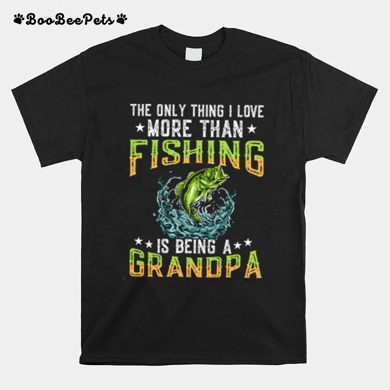 The Only Thing I Love More Than Fishing Is Being A Grandpa T-Shirt