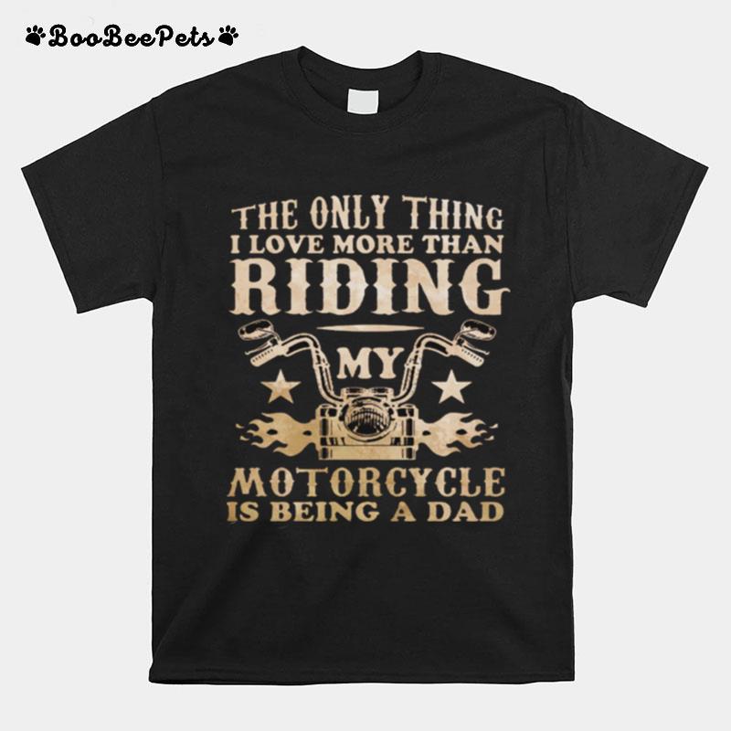 The Only Thing I Love More Than Riding My Motorcycle Is Being A Dad T-Shirt