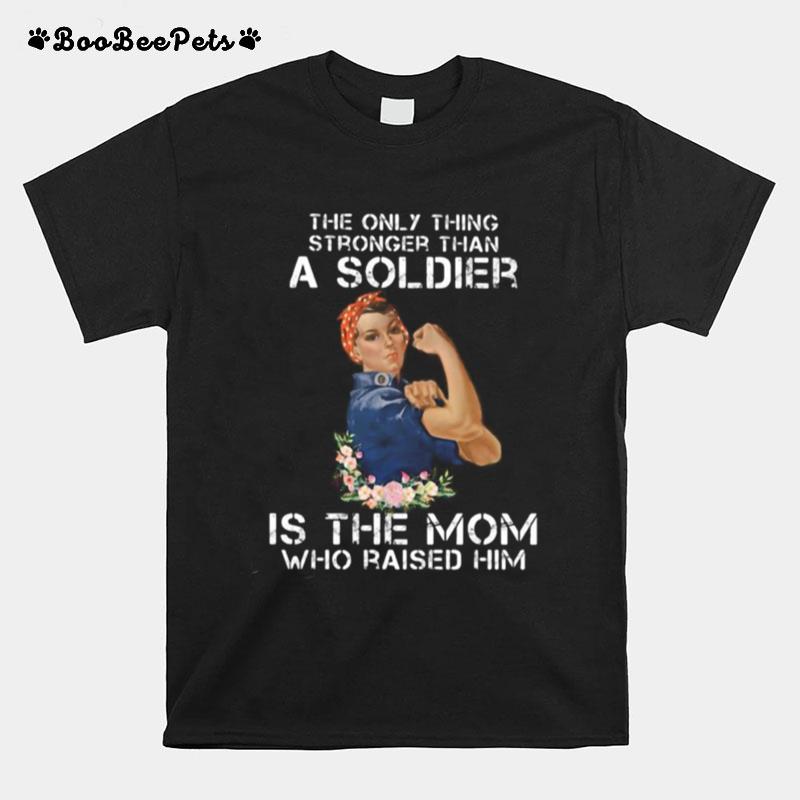 The Only Thing Stronger Than A Soldier Is The Mom Who Raised Him T-Shirt