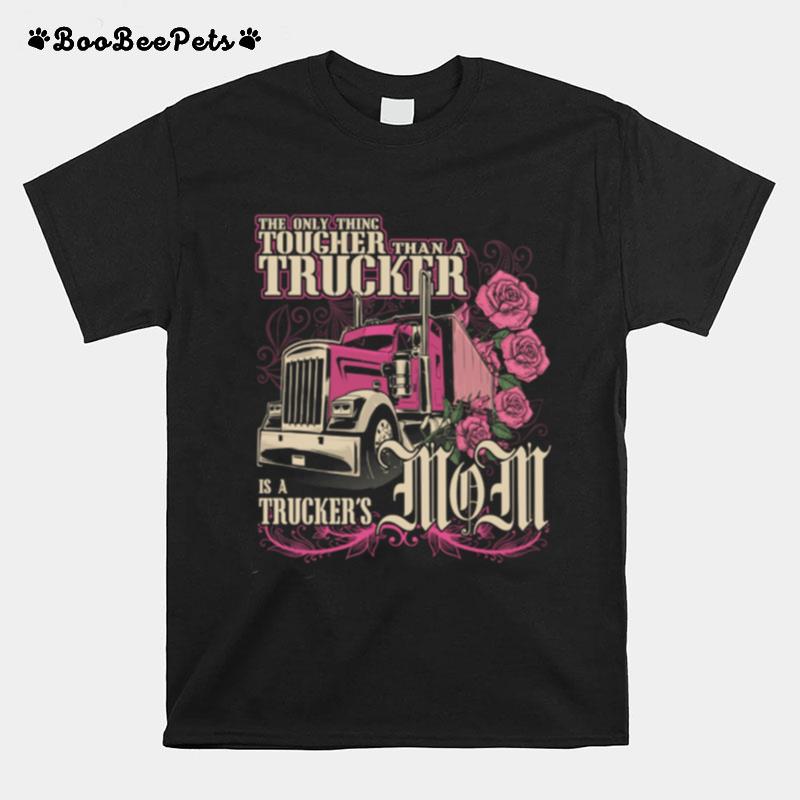 The Only Thing Tougher Than A Trucker Is A Truckers Mom T-Shirt