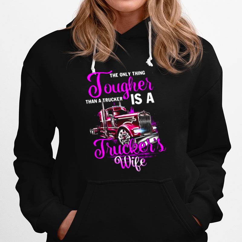 The Only Thing Tougher Than A Trucker Is A Truckers Wife Hoodie