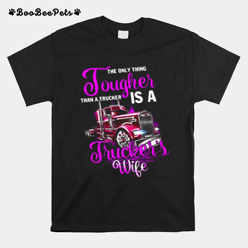 The Only Thing Tougher Than A Trucker Is A Truckers Wife T-Shirt