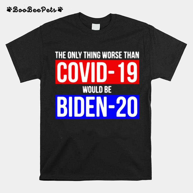 The Only Thing Worse Than Covid 19 Would Be Biden 20 T-Shirt