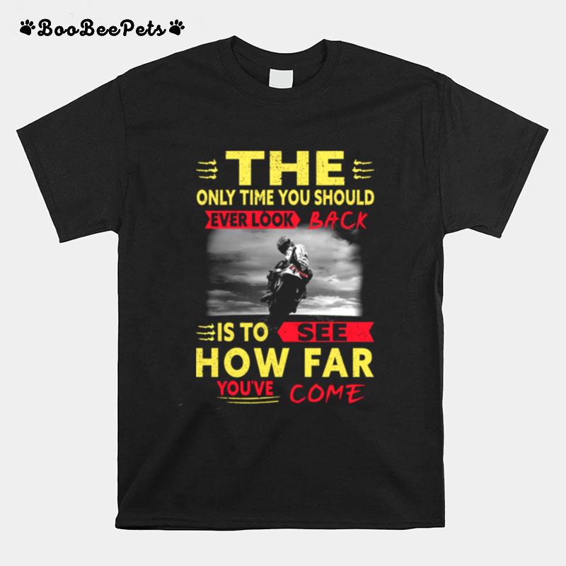 The Only Time You Should Ever Look Back Is To See How Far Youve Come T-Shirt