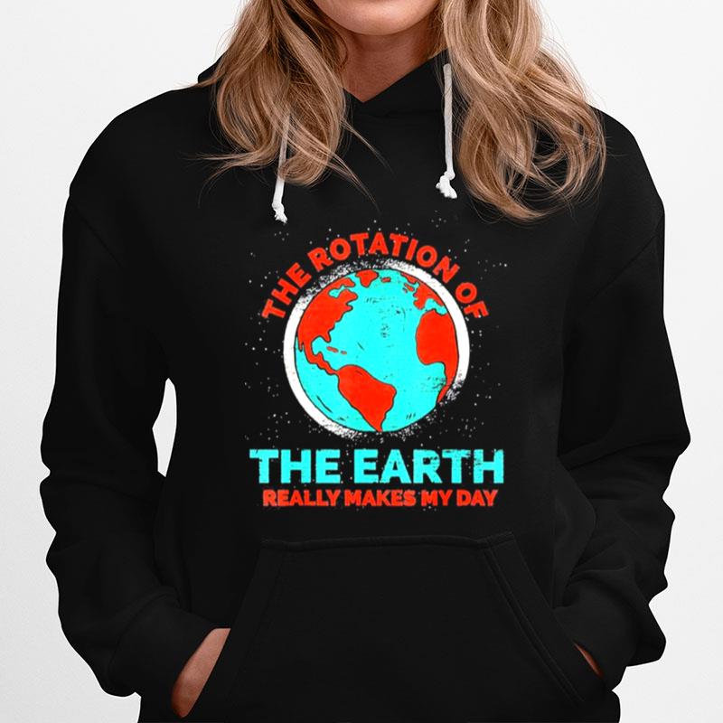 The Rotation Of The Earth Really Makes My Day Earth Day Hoodie