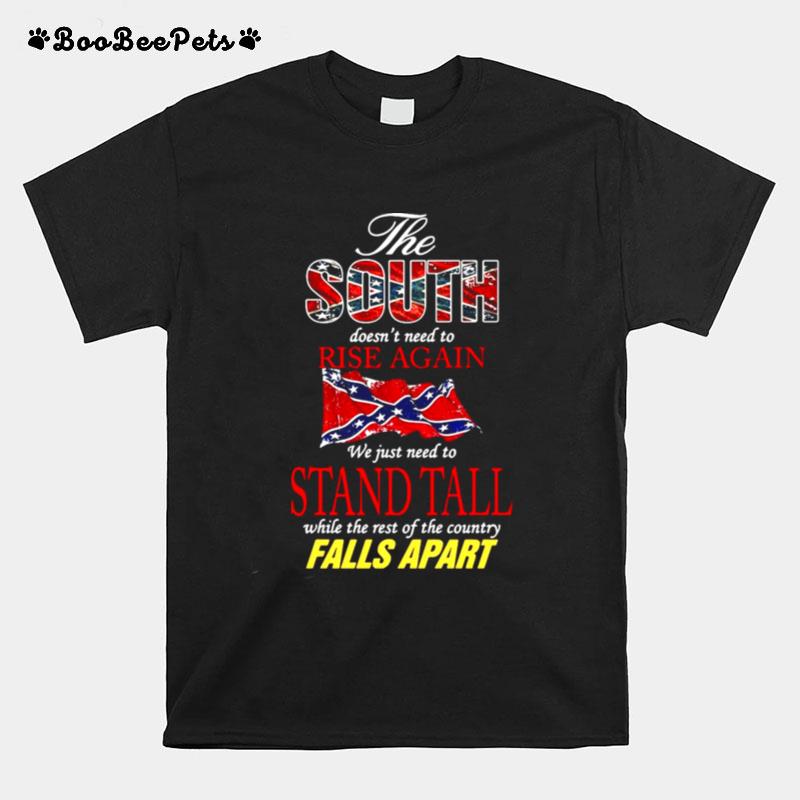 The South Doesnt Need To Rise Again We Just Need To Stand Tall While The Rest Of The Country Falls Apart T-Shirt