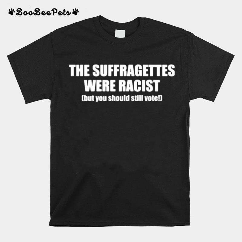 The Suffragettes Were Racist But You Should Still Vote T-Shirt