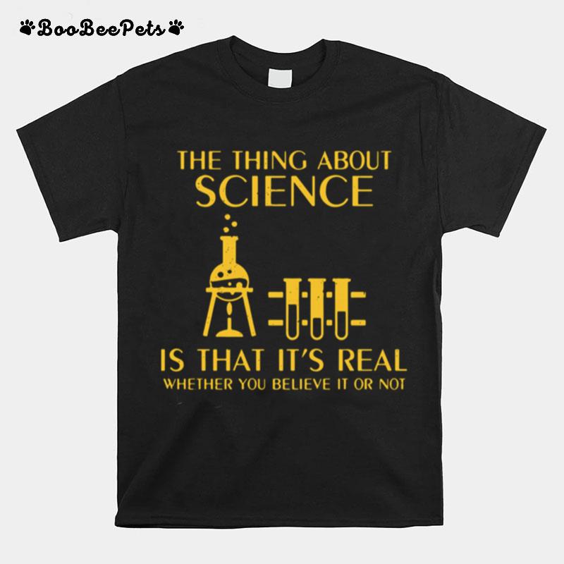 The Thing About Science Is That Its Real Whether You Believe It Or Not T-Shirt