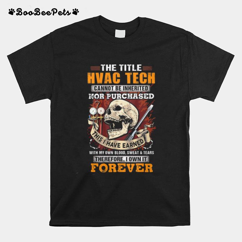 The Title Hvac Tech Cannot Be Inherited Nor Purchased This I Have Earned Therefore I Own It Forever Skull T-Shirt