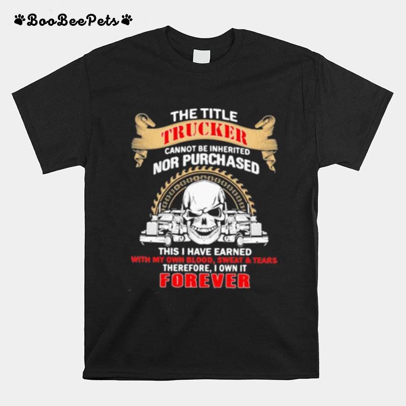 The Title Trucker Annot Be Inherited Nor Purchased This Is Have Eared With My Own It Forever Skull T-Shirt