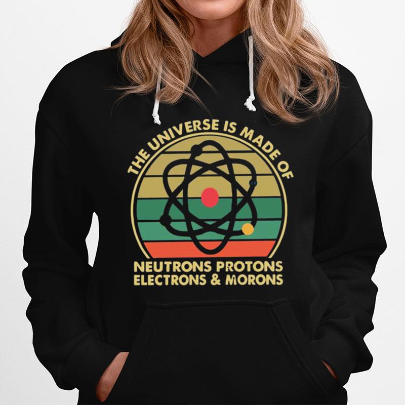 The Universe Is Made Of Neutrons Protons Electrons And Morons Vintage Hoodie