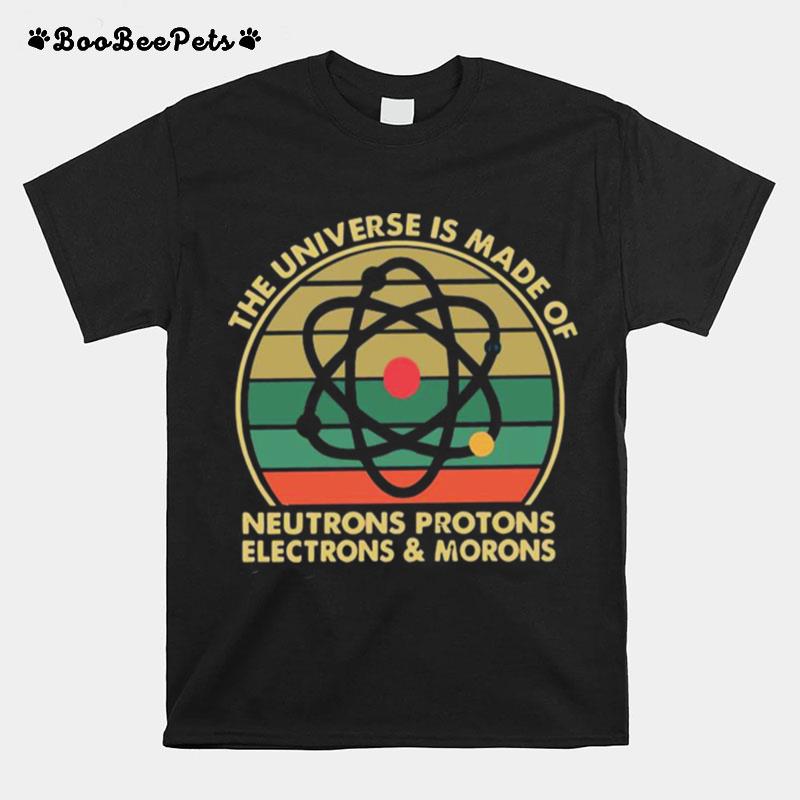 The Universe Is Made Of Neutrons Protons Electrons And Morons Vintage T-Shirt