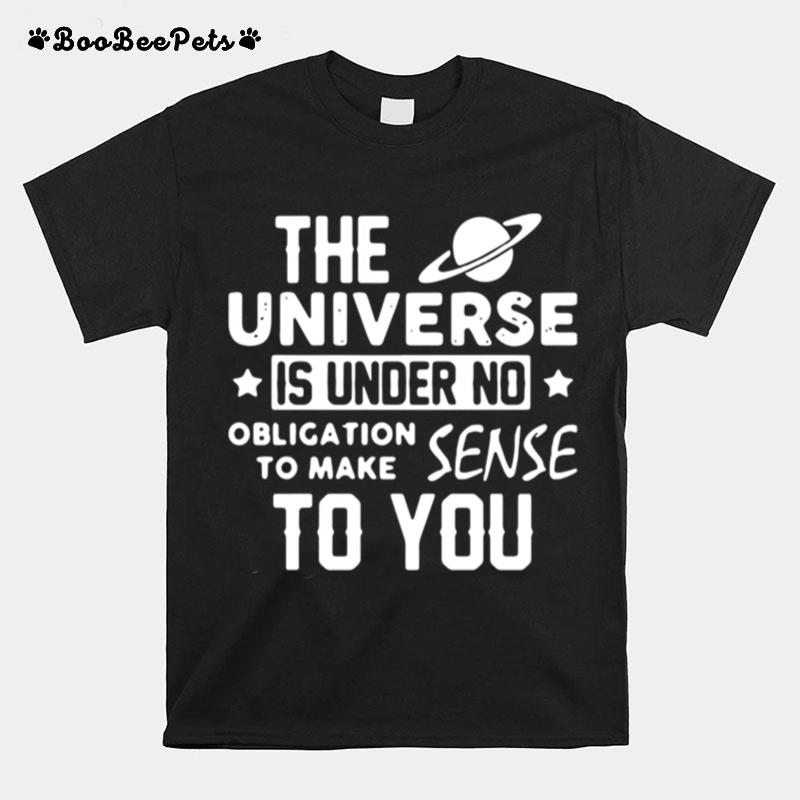 The Universe Is Under No Obligation To Make Sense To You T-Shirt