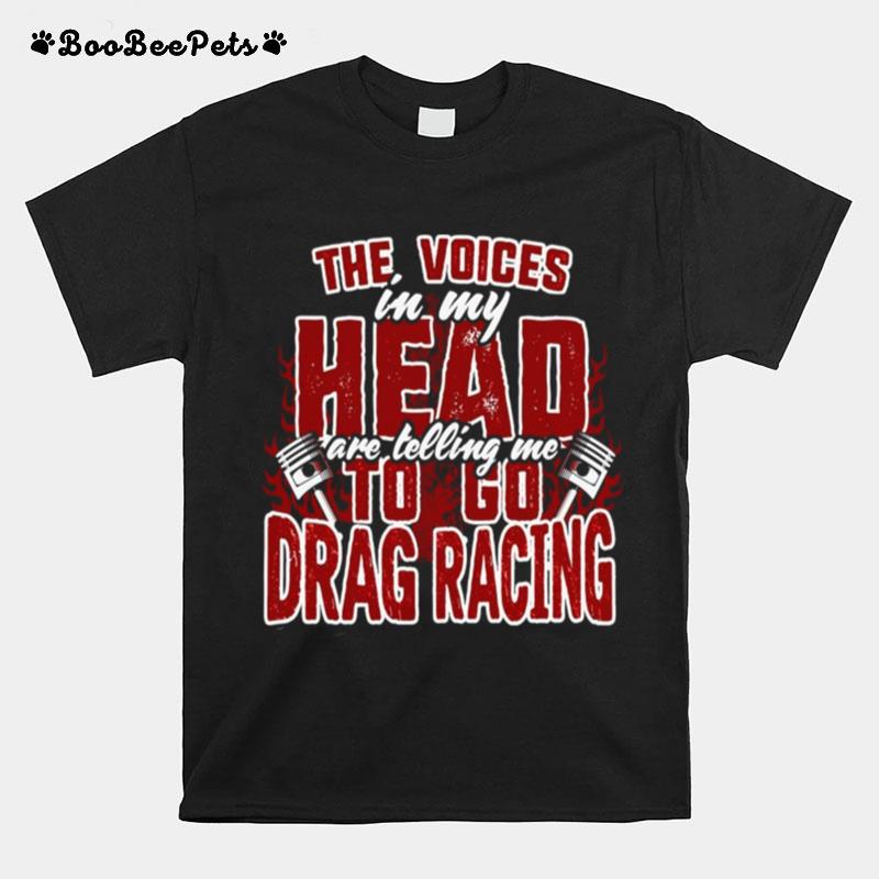 The Voices In My Head Are Telling Me To Go Drag Racing T-Shirt