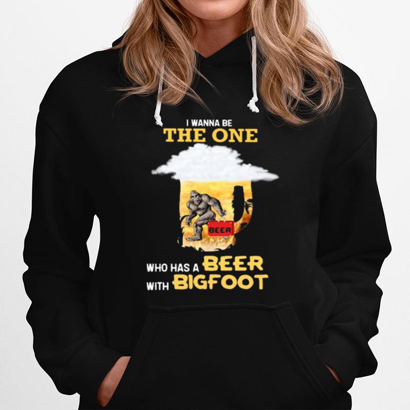 The Wanna Be The One Who Has A Beer With Bigfoot Hoodie