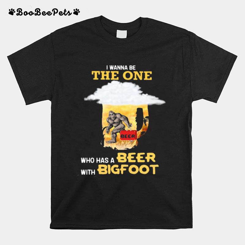 The Wanna Be The One Who Has A Beer With Bigfoot T-Shirt