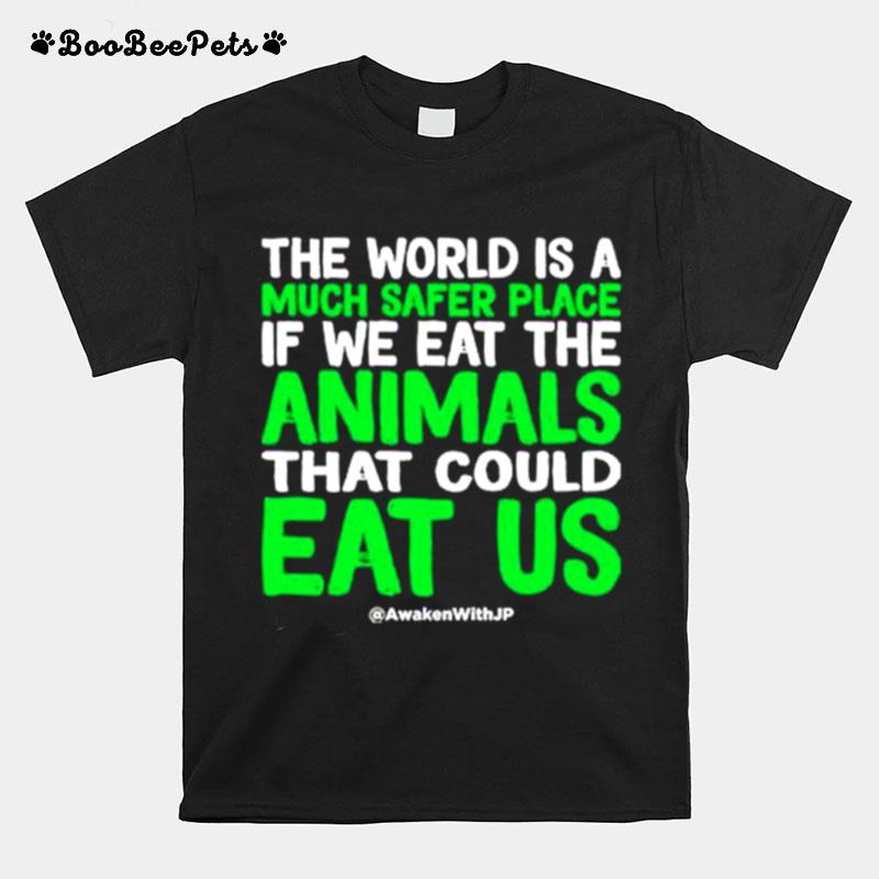 The World Is A Much Safer Place If We Eat The Animals That Could Eat Us T-Shirt