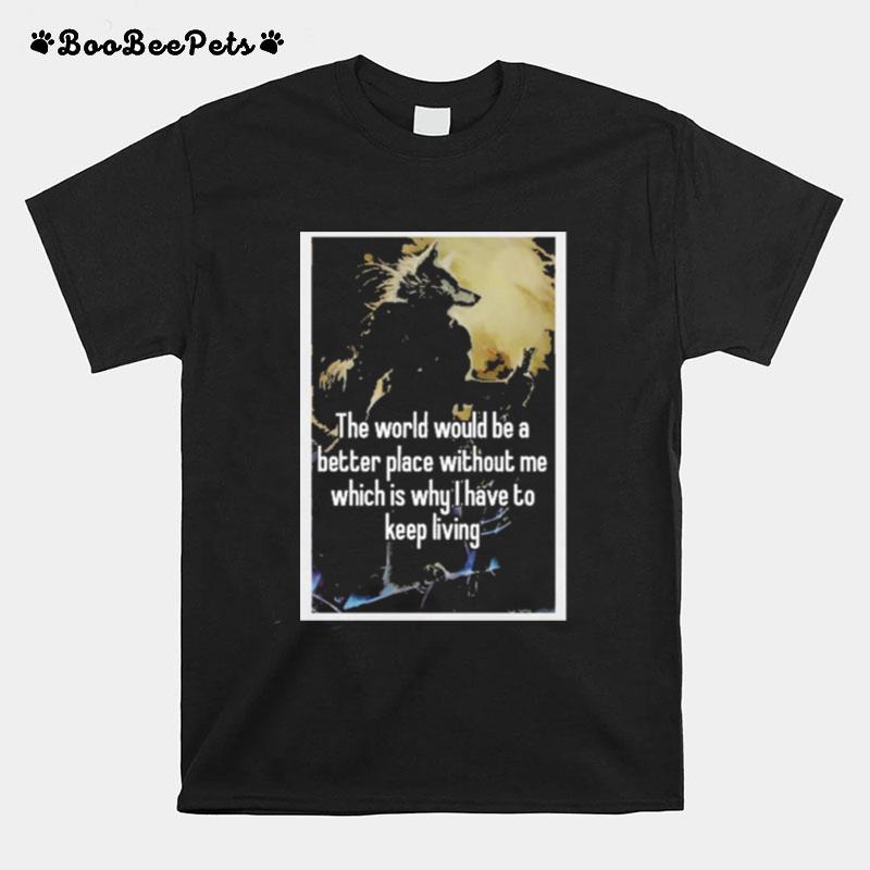 The World Would Be A Better Place Without Me T-Shirt