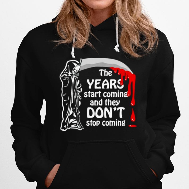 The Years Start Coming And They Dont Stop Coming Hoodie