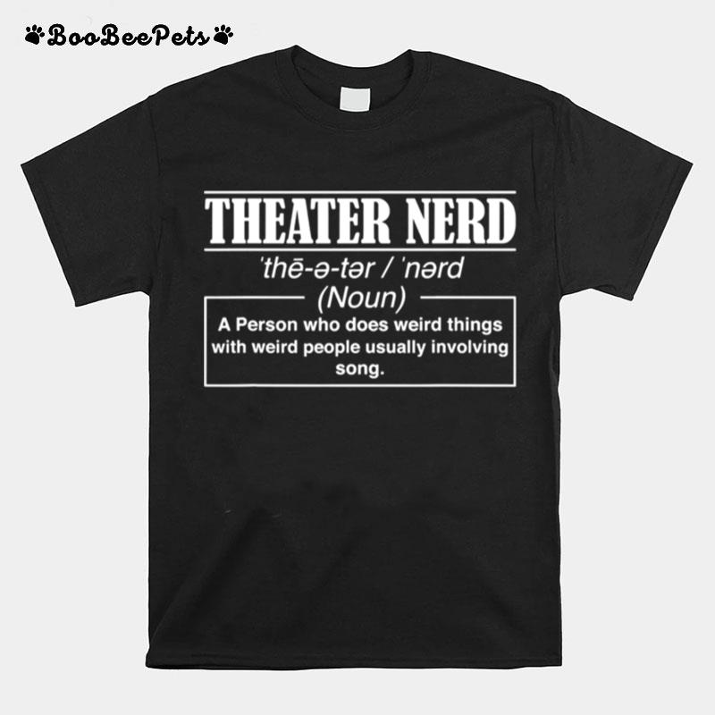 Theatre Nerd A Person Who Does Weird Things With Weird People Usually Involving Song T-Shirt