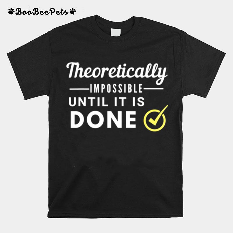 Theoretically Impossible Until It Is Done T-Shirt