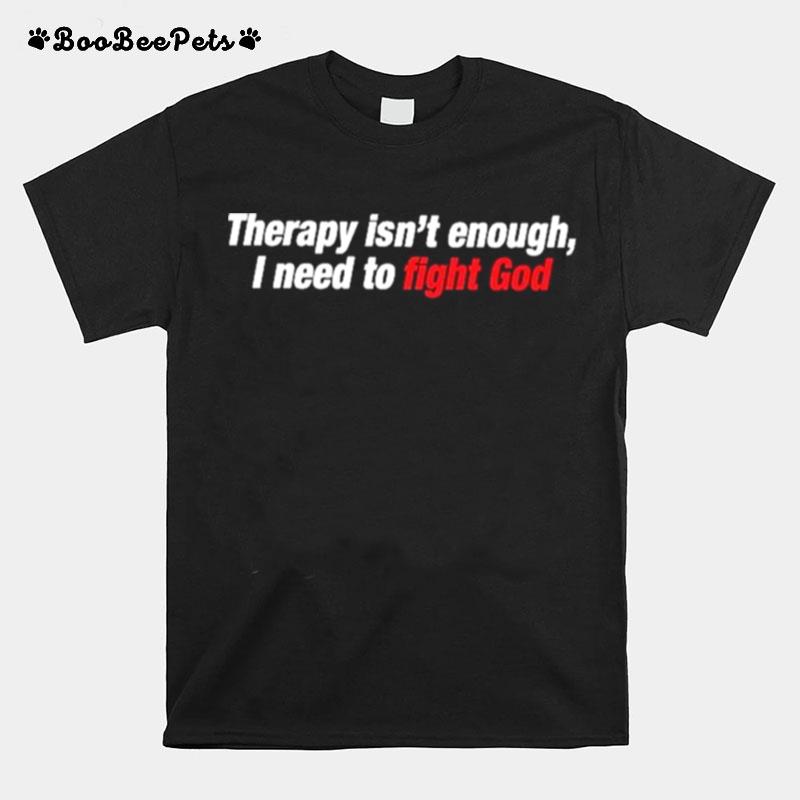 Therapy Isnt Enough I Need To Fight God T-Shirt
