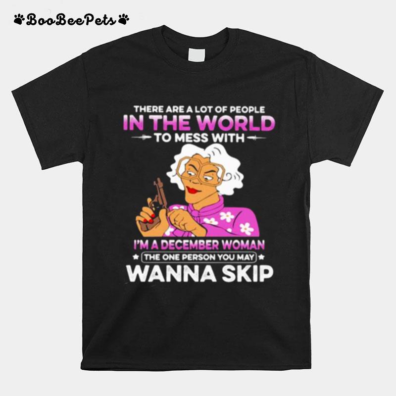 There Are A Lot Of People In The World To Mess With Im A December Woman The One Person You May Wanna Skip T-Shirt