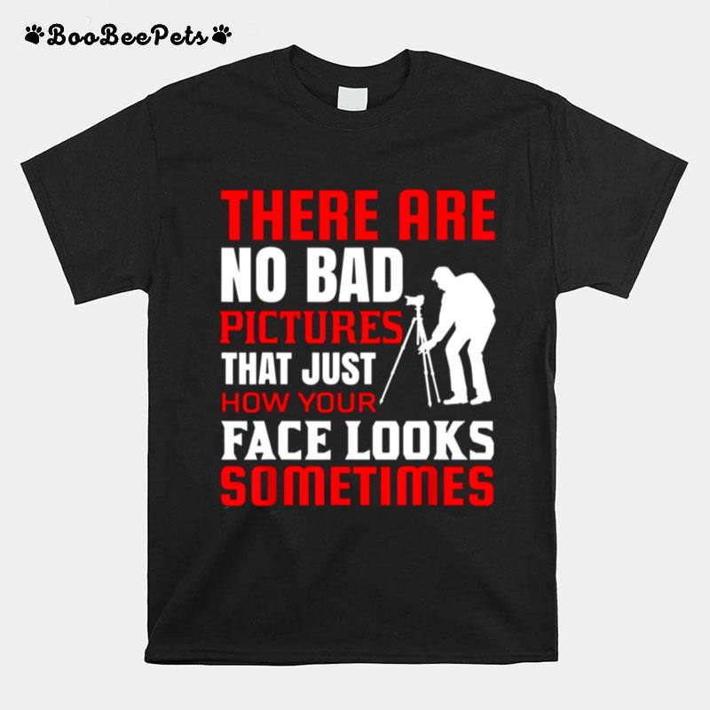 There Are No Bad Pictures That Just How You Look T-Shirt