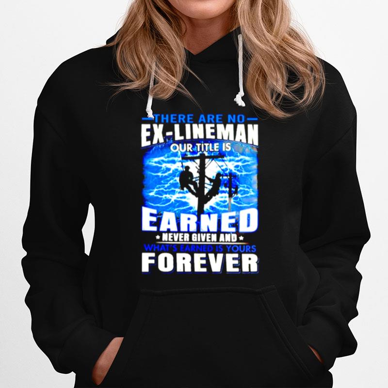 There Are No Ex Lineman Our Title Is Earned Never Given And Whats Earned Is Yours Forever Hoodie