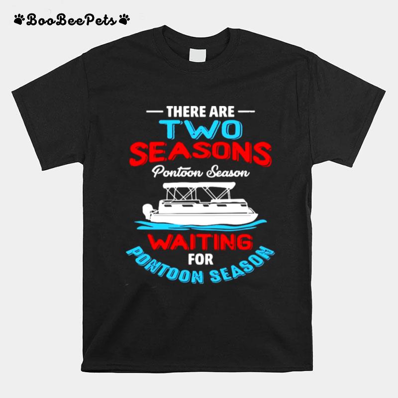 There Are Two Seasons Pontoon Season Waiting For Pontoon Season T-Shirt