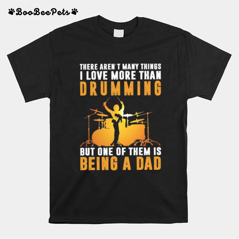 There Arent Many Things I Love More Than Drumming But One Of Them Is Being A Dad T-Shirt