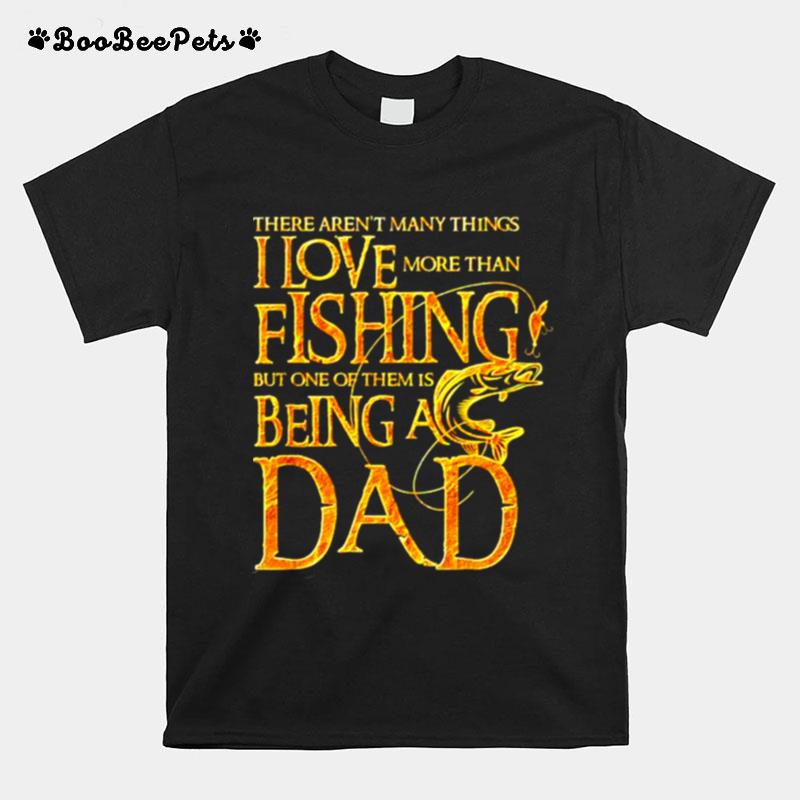 There Arent Many Things I Love More Than Fishing But One Of Them Is Being A Dad T-Shirt