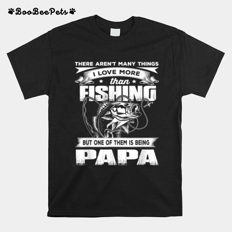 There Arent Many Things I Love More Than Fishing Papa T-Shirt