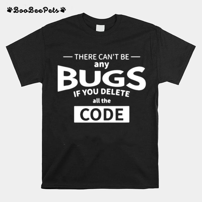 There Cant Be Any Bugs If You Delete All Code T-Shirt