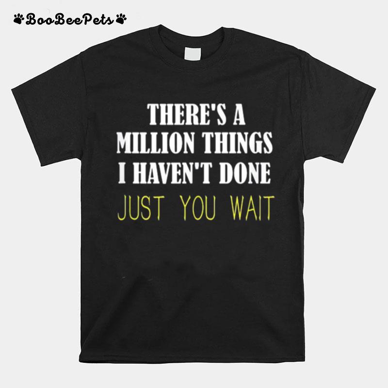 There%E2%80%99S A Million Things I Haven%E2%80%99T Done Just You Wait T-Shirt
